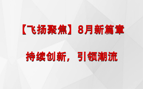 西宁【飞扬聚焦】8月新篇章 —— 持续创新，引领潮流